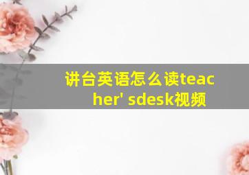 讲台英语怎么读teacher' sdesk视频